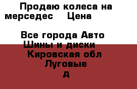 Продаю колеса на мерседес  › Цена ­ 40 000 - Все города Авто » Шины и диски   . Кировская обл.,Луговые д.